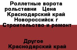 Роллетные ворота, рольставни › Цена ­ 10 - Краснодарский край, Новороссийск г. Строительство и ремонт » Другое   . Краснодарский край